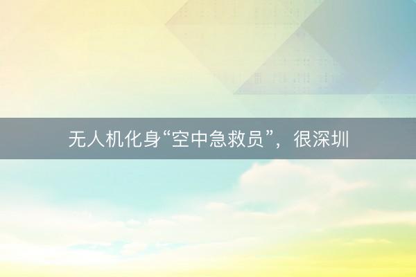 无人机化身“空中急救员”，很深圳
