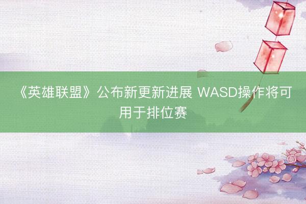 《英雄联盟》公布新更新进展 WASD操作将可用于排位赛