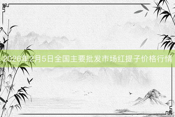 2026年2月5日全国主要批发市场红提子价格行情