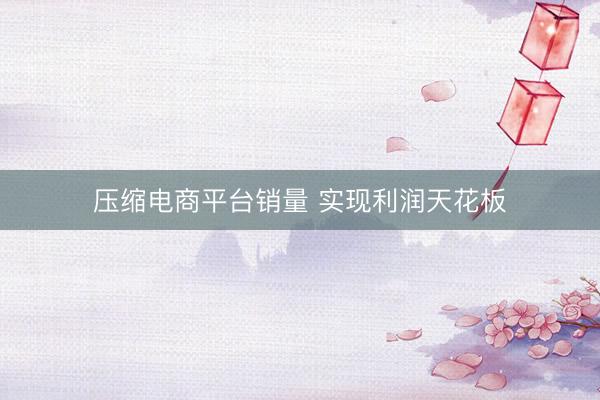 压缩电商平台销量 实现利润天花板