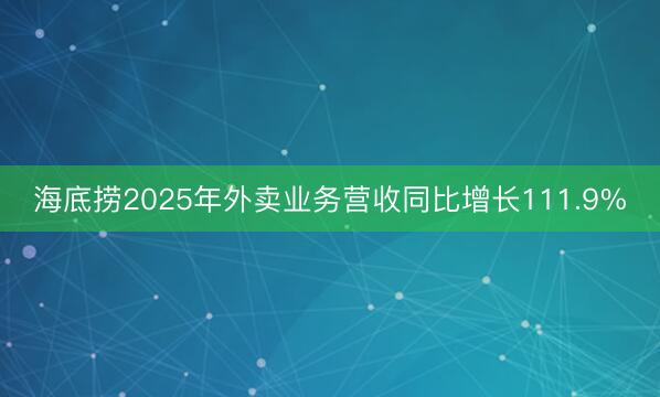 海底捞2025年外卖业务营收同比增长111.9%