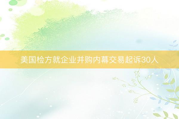 美国检方就企业并购内幕交易起诉30人