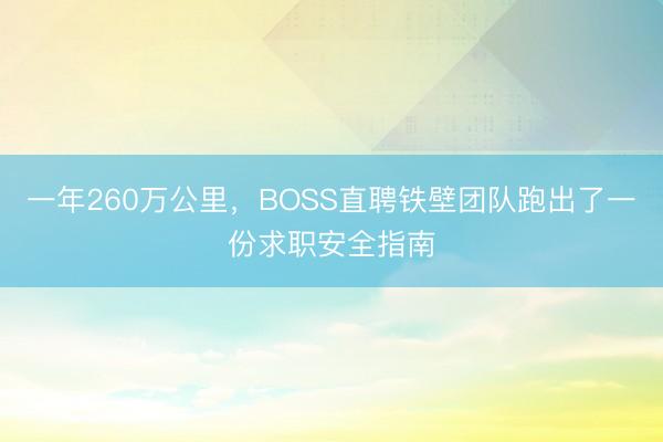 一年260万公里，BOSS直聘铁壁团队跑出了一份求职安全指南