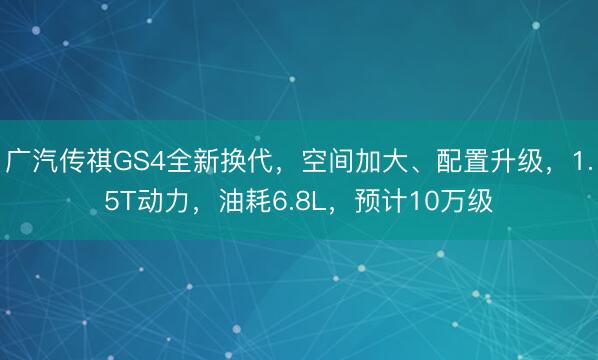 广汽传祺GS4全新换代，空间加大、配置升级，1.5T动力，油耗6.8L，预计10万级