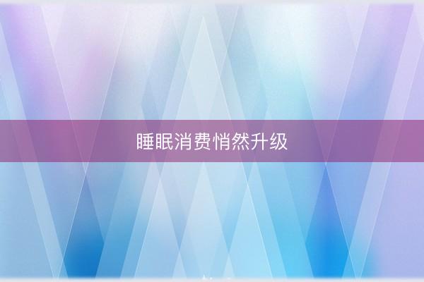 睡眠消费悄然升级