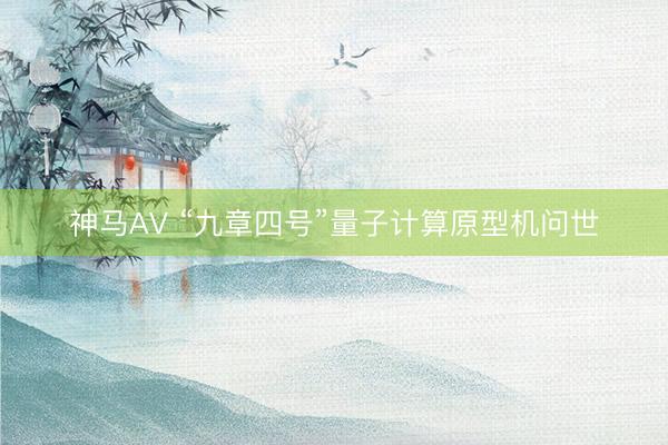 神马AV “九章四号”量子计算原型机问世