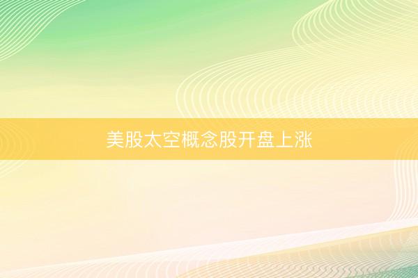 美股太空概念股开盘上涨
