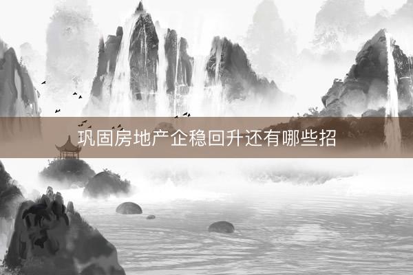巩固房地产企稳回升还有哪些招