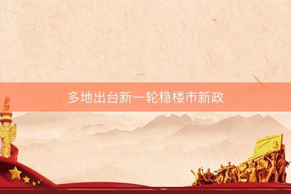 多地出台新一轮稳楼市新政