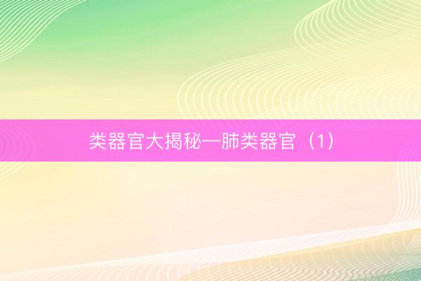 类器官大揭秘—肺类器官（1）