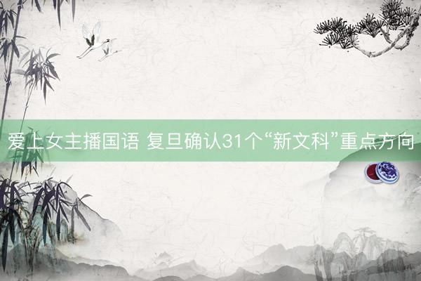 爱上女主播国语 复旦确认31个“新文科”重点方向