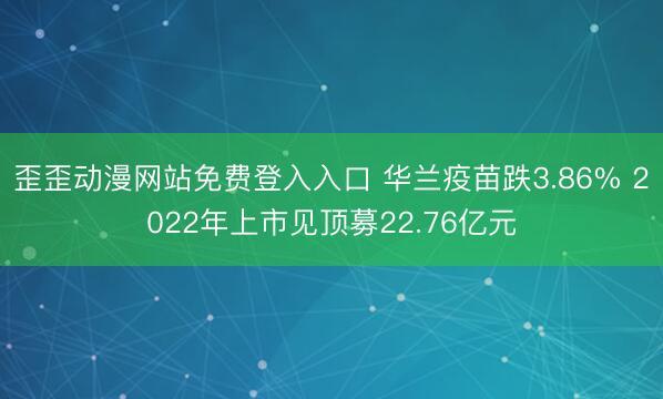 歪歪动漫网站免费登入入口 华兰疫苗跌3.86% 2022年上市见顶募22.76亿元