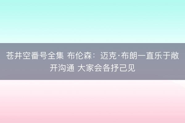 苍井空番号全集 布伦森：迈克·布朗一直乐于敞开沟通 大家会各抒己见