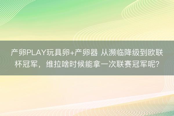 产卵PLAY玩具卵+产卵器 从濒临降级到欧联杯冠军，维拉啥时候能拿一次联赛冠军呢？