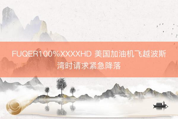FUQER100%XXXXHD 美国加油机飞越波斯湾时请求紧急降落