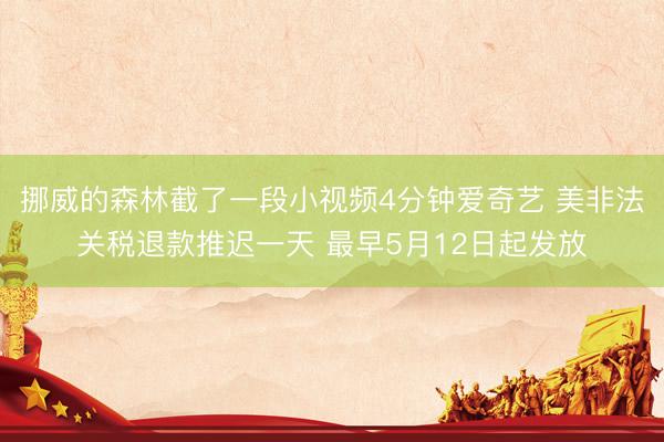 挪威的森林截了一段小视频4分钟爱奇艺 美非法关税退款推迟一天 最早5月12日起发放