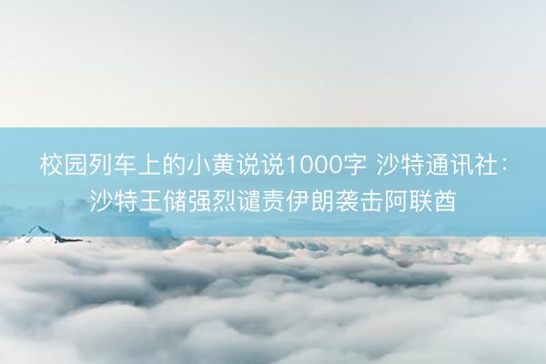 校园列车上的小黄说说1000字 沙特通讯社：沙特王储强烈谴责伊朗袭击阿联酋