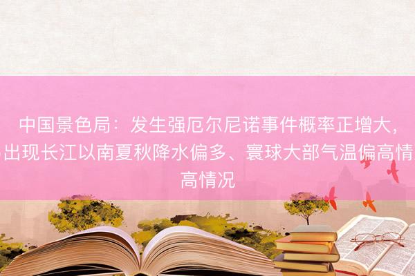 中国景色局：发生强厄尔尼诺事件概率正增大，易出现长江以南夏秋降水偏多、寰球大部气温偏高情况