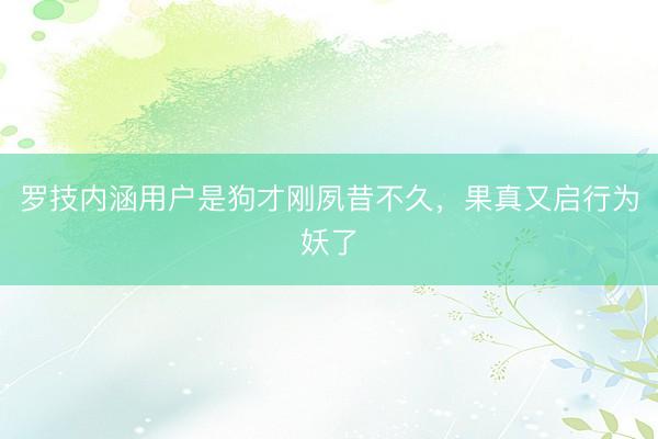 罗技内涵用户是狗才刚夙昔不久，果真又启行为妖了