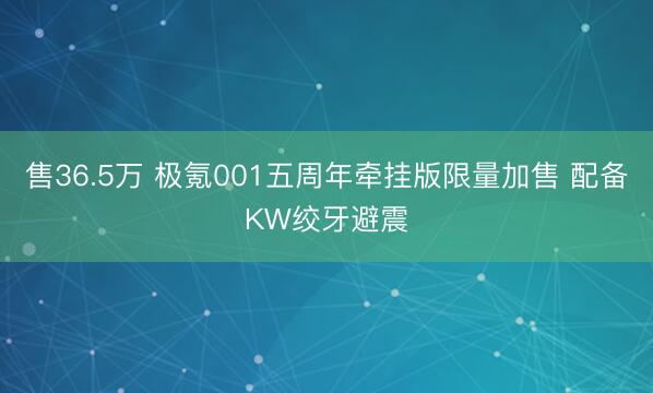 售36.5万 极氪001五周年牵挂版限量加售 配备KW绞牙避震