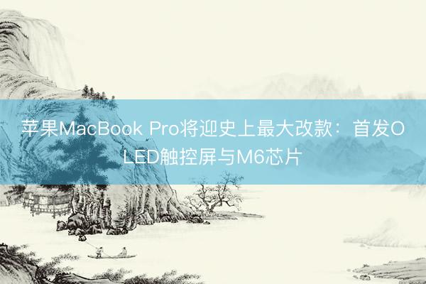 苹果MacBook Pro将迎史上最大改款：首发OLED触控屏与M6芯片