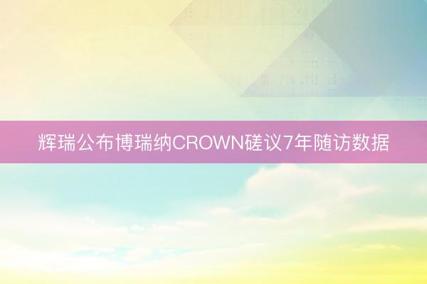 辉瑞公布博瑞纳CROWN磋议7年随访数据
