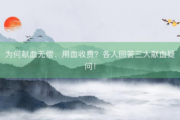 为何献血无偿、用血收费？各人回答三大献血疑问！