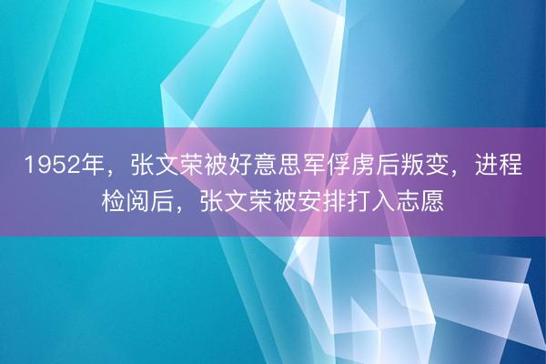 1952年,张文荣被好意思军俘虏后叛变,进程检阅后,张文荣被安排打入志愿