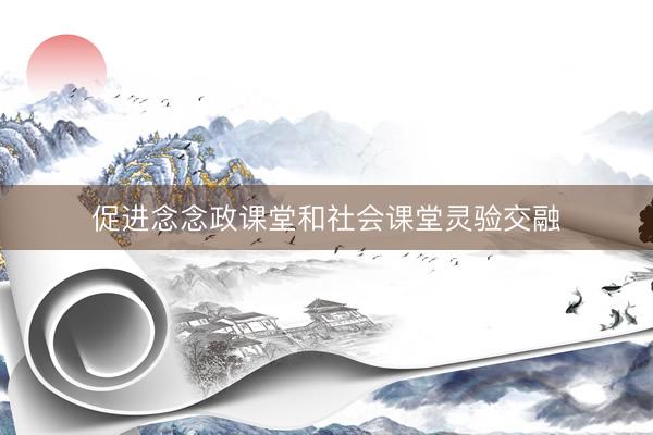促进念念政课堂和社会课堂灵验交融