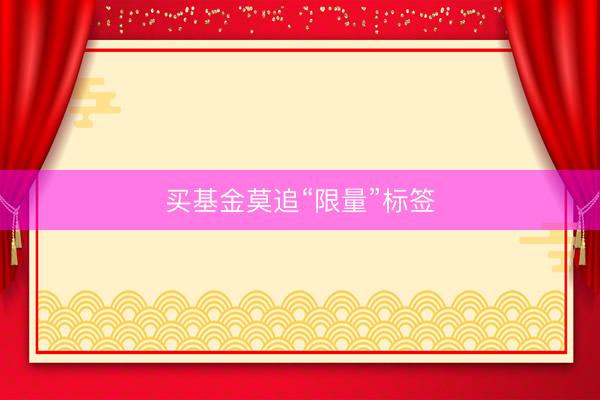 买基金莫追“限量”标签
