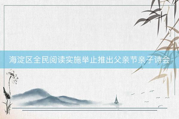 海淀区全民阅读实施举止推出父亲节亲子诗会