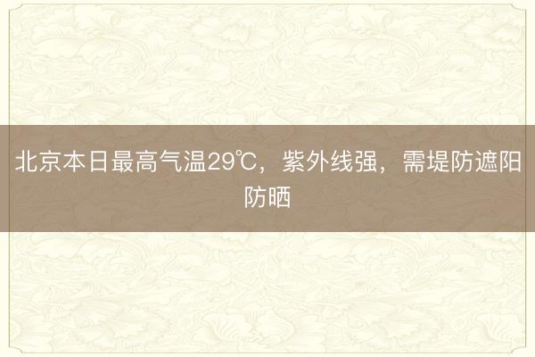 北京本日最高气温29℃，紫外线强，需堤防遮阳防晒