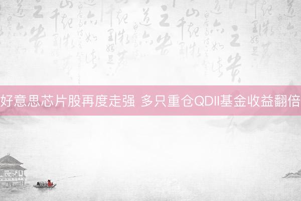 好意思芯片股再度走强 多只重仓QDII基金收益翻倍