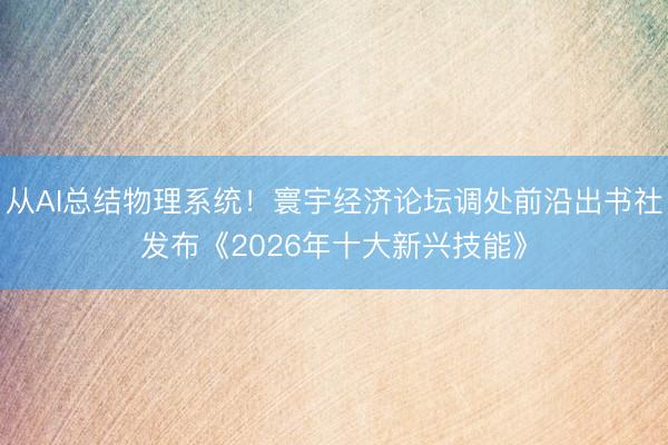 从AI总结物理系统！寰宇经济论坛调处前沿出书社发布《2026年十大新兴技能》